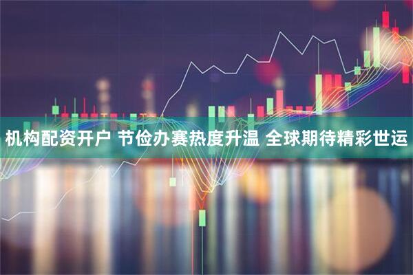 机构配资开户 节俭办赛热度升温 全球期待精彩世运