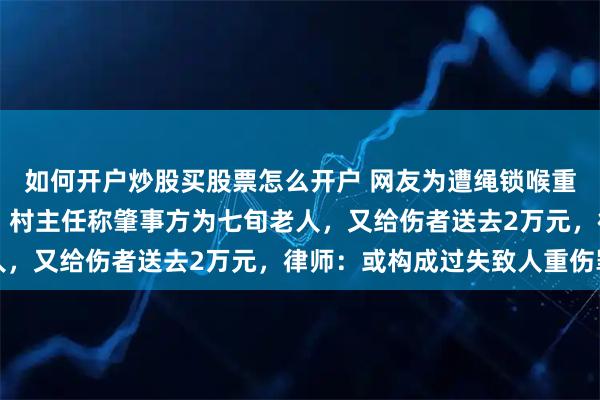 如何开户炒股买股票怎么开户 网友为遭绳锁喉重伤男孩筹款超50万元，村主任称肇事方为七旬老人，又给伤者送去2万元，律师：或构成过失致人重伤罪