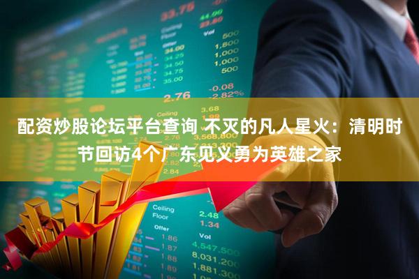 配资炒股论坛平台查询 不灭的凡人星火：清明时节回访4个广东见义勇为英雄之家