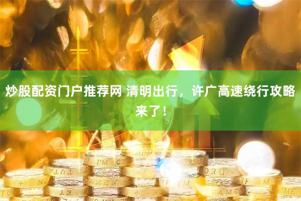 炒股配资门户推荐网 清明出行，许广高速绕行攻略来了！